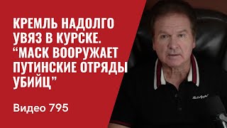 Кремль надолго увяз в Курске / “Маск вооружает путинские отряды убийц” / №795 - Юрий Швец