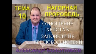 10. НАГОРНАЯ ПРОПОВЕДЬ - ОТНОШЕНИЕ ХРИСТА К ЗАПОВЕДИ НЕ ПРЕЛЮБОДЕЙСТВУЙ - АЛЕКСАНДР БОЛОТНИКОВ -2019