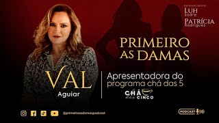 VAL AGUIAR | Apresentadora do programa CHÁ DAS CINCO - PRIMEIRO AS DAMAS