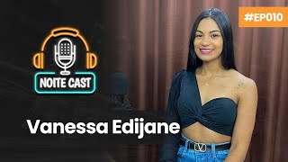 VANESSA EDIJANE | NOITE CAST | EP010