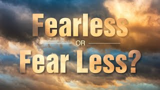 Aug 12, 2023 Fearless or Fear Less? Part 1