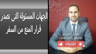 الجهات المسئولة التى تصدر قرار المنع من السفر