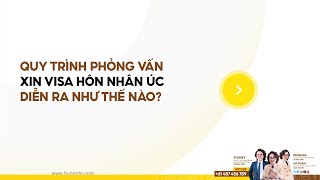 QUY TRÌNH PHỎNG VẤN XIN VISA HÔN NHÂN ÚC DIỄN RA NHƯ THẾ NÀO?