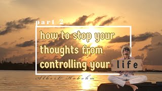 how to stop your thoughts from controlling your life - Part 2 - Albert Hobohm