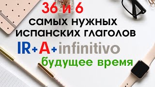 Испанский язык. 36 и 6 глаголов. Образование будущего времени с помощью глагола IR.