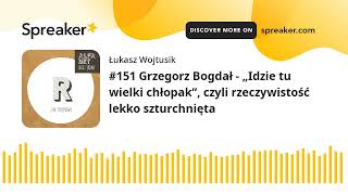 #151 Grzegorz Bogdał - „Idzie tu wielki chłopak”, czyli rzeczywistość lekko szturchnięta