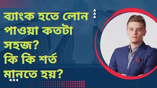 ব্যাংক হতে লোন পাওয়ার নিয়ম কি? | লোন পেতে কি কি শর্ত মানতে হবে? | কিসের ভিত্তিতে ব্যাংক লোন দেয়?