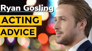 Ryan Gosling Acting Advice