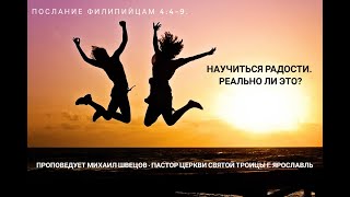 Научиться радости. Реально ли это? Проповедует пастор Михаил Швецов. Филипийцам 4:4-9.