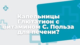 Капельницы Глютатион с витамином С. Польза для печени? Ответ руководителя проекта