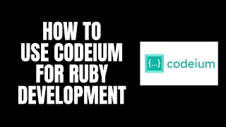 How To Use Codeium For Ruby Development