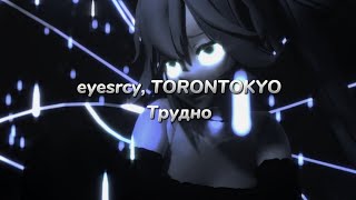 eyesrcy, TORONTOKYO - трудно (текст песни)