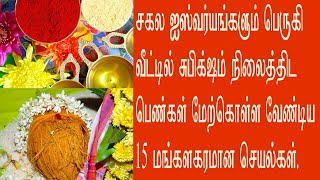 சகல செல்வமும் பெருகி வீட்டில் சுபிக்க்ஷம் நிலைத்திட பெண்கள் மேற்கொள்ள வேண்டிய 15 செயல்கள்.