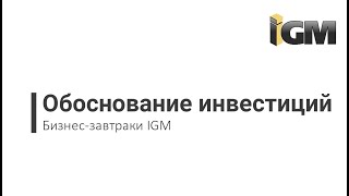 БИЗНЕС-ЗАВТРАКИ IGM: Обоснование инвестиций