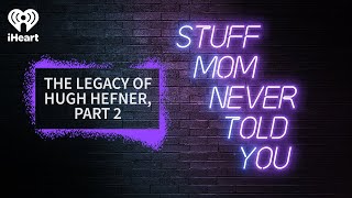 The Legacy of Hugh Hefner, Part 2 | STUFF MOM NEVER TOLD YOU