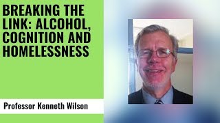 Breaking the link alcohol, cognition and homelessness- Prof Kenneth Wilson