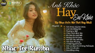 Anh Khác Hay Em Khác - LK Nhạc Trẻ Rumba Album Nhạc Trẻ 8x 9x Phối Mới 2024 Cực Hay