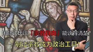 【苑举正】国际论坛谈「宗教自由」能谈得清楚？苑举正：别让宗教成为政治工具！