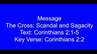 Message The Cross: Scandal and Sagacity Text: Corinthians 2:1-5 Key Verse: Corinthians 2:2