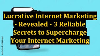 Lucrative Internet Marketing - Revealed - 3 Reliable Secrets to Supercharge Your Internet Marketing