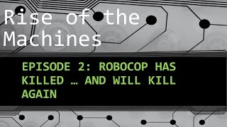 Rise of the Machines Episode 2 - Robocop Has Killed and will kill again