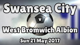 Swansea City v West Bromwich Albion (Sun 21 May 2017 Match Summary)