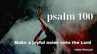 psalm 100 - make a joyful noise onto the Lord