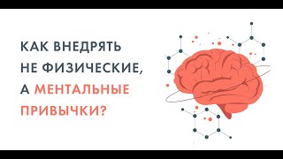 Как внедрять не физические, а ментальные привычки?