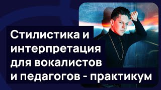 Стилистика и интерпретация для вокалистов и педагогов - практикум