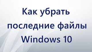 Как убрать последние файлы Windows 10