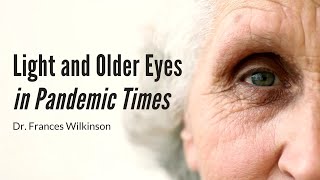 Light and Older Eyes in Pandemic Times | Dr. Frances Wilkinson