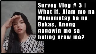 Survey Vlog # 3 | What if, Alam mo na Mamamatay ka na Bukas, Ano gagawin mo sa huling araw mo?