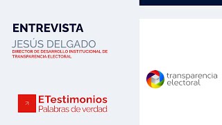 ETestimonios: Jesús Delgado - Transparencia Electoral