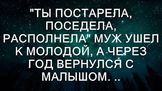 "Ты постарела, поседела, располнела" Муж ушел к молодой, а через год вернулся с малышом. ..