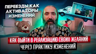 Переезды, как активаторы изменений. Как выйти в реализацию своих желаний через практику изменений.