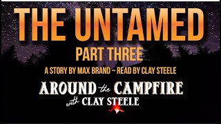 Around the Campfire with Clay Steele: The Untamed - Part Three by Max Brand