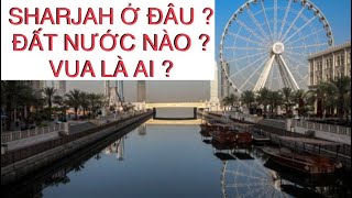 SHARJAH Ở ĐÂU LÀ ĐẤT NƯỚC NÀO VÀ VUA LÀ AI? Sharjah Tiểu Vương Quốc Ả Rập nước UAE