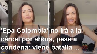 'Epa Colombia' no irá a la cárcel por ahora, pese a condena: viene batalla lega