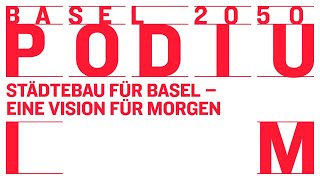 Basel 2050 Podium I: «Städtebau für Basel – eine Vision für Morgen»