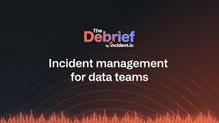 The Debrief: Incident management for data teams