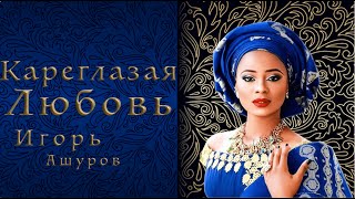 Кареглазая Любовь - Игорь Ашуров