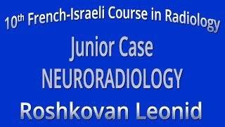 Junior Case NEURORADIOLOGY - Roshkovan Leonid