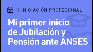 Curso de Iniciación Profesional - Mi Primer Inicio de Jubilación y Pensión ante ANSES