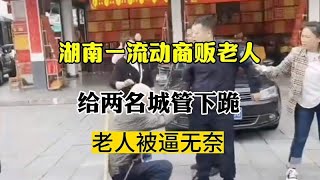 闹大了！湖南流动白发商贩老人，被城管逼下跪，不怕折寿吗？