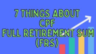 7 Things You Should Know About CPF Full Retirement Sum (FRS)