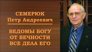 Ведомы Богу от вечности все дела Его. Семерюк Петр Андреевич.