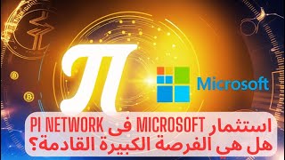 استثمار Microsoft فى Pi Network هل هي الفرصة الكبيرة القادمة؟