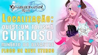 GRANDBLUE FANTASY RELINK - Talismã Curioso - LOCALIZAÇÃO MINERIO DO DESASTRE  e FLOCO DE NEVE ETERNO