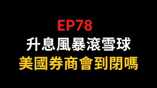 EP78 升息風暴滾雪球,美國券商會到閉嗎