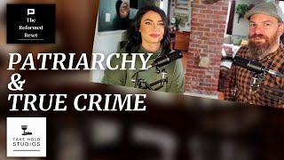 Patriarchy & True Crime | The Reformed Reset Ep 84 #patriarchy #truecrime